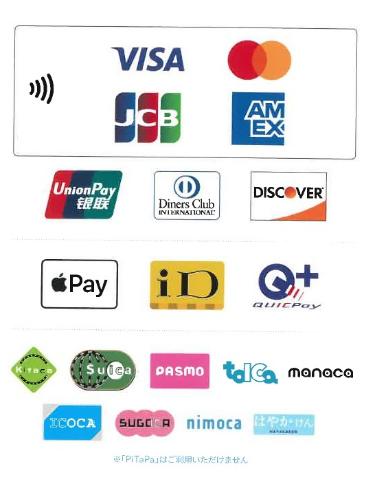 • Credit cards (VISA, Mastercard, JCB, AMEX, Diners, DISCOVER)
• UnionPay
• Electronic money (Apple Pay, iD, QUICPay, prepaid transportation cards)
 *PiTaPa is not accepted.